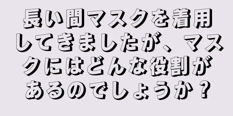 長い間マスクを着用してきましたが、マスクにはどんな役割があるのでしょうか？