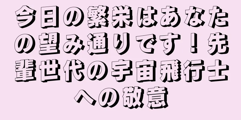 今日の繁栄はあなたの望み通りです！先輩世代の宇宙飛行士への敬意