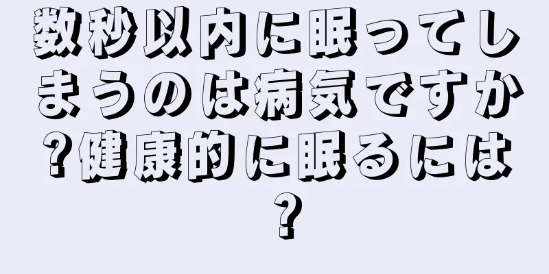 数秒以内に眠ってしまうのは病気ですか?健康的に眠るには？
