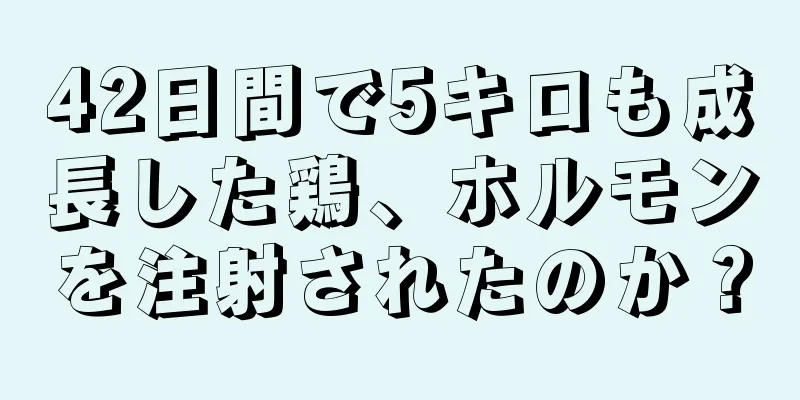 42日間で5キロも成長した鶏、ホルモンを注射されたのか？