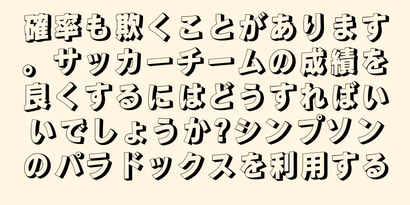 確率も欺くことがあります。サッカーチームの成績を良くするにはどうすればいいでしょうか?シンプソンのパラドックスを利用する