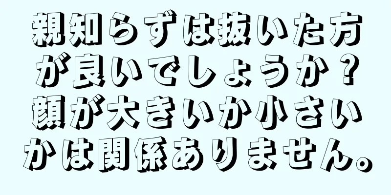 親知らずは抜いた方が良いでしょうか？顔が大きいか小さいかは関係ありません。