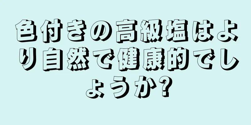 色付きの高級塩はより自然で健康的でしょうか?