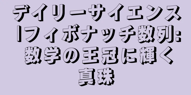 デイリーサイエンス |フィボナッチ数列: 数学の王冠に輝く真珠
