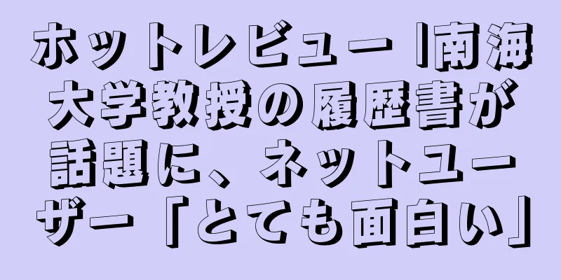 ホットレビュー |南海大学教授の履歴書が話題に、ネットユーザー「とても面白い」