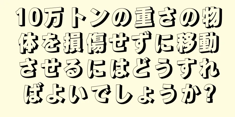 10万トンの重さの物体を損傷せずに移動させるにはどうすればよいでしょうか?