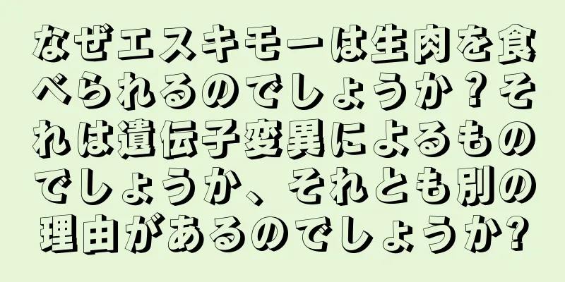 なぜエスキモーは生肉を食べられるのでしょうか？それは遺伝子変異によるものでしょうか、それとも別の理由があるのでしょうか?