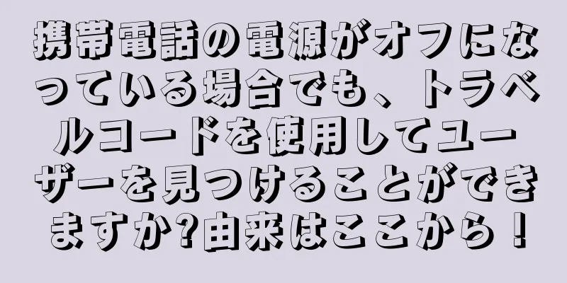 携帯電話の電源がオフになっている場合でも、トラベルコードを使用してユーザーを見つけることができますか?由来はここから！