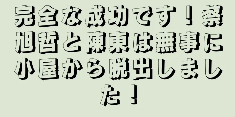 完全な成功です！蔡旭哲と陳東は無事に小屋から脱出しました！