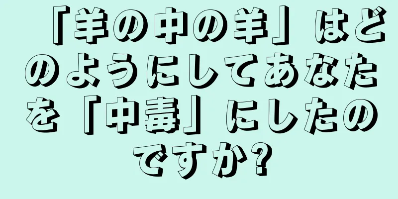 「羊の中の羊」はどのようにしてあなたを「中毒」にしたのですか?