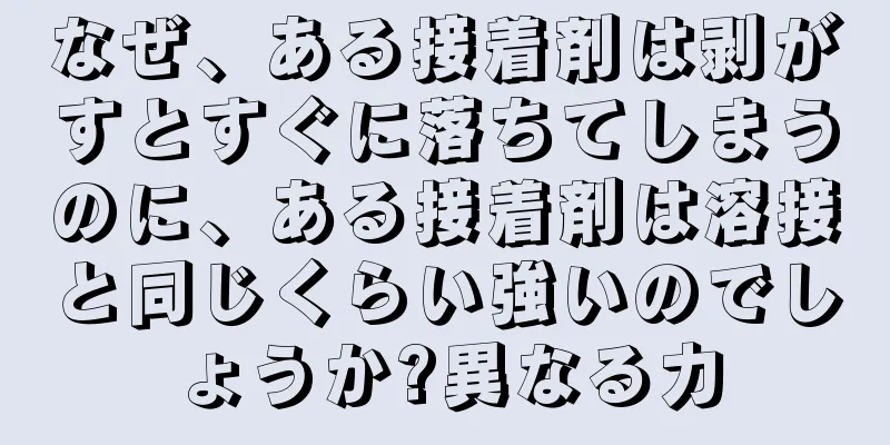 なぜ、ある接着剤は剥がすとすぐに落ちてしまうのに、ある接着剤は溶接と同じくらい強いのでしょうか?異なる力