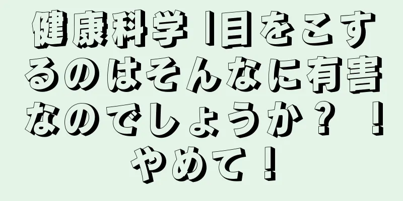 健康科学 |目をこするのはそんなに有害なのでしょうか？ ！やめて！