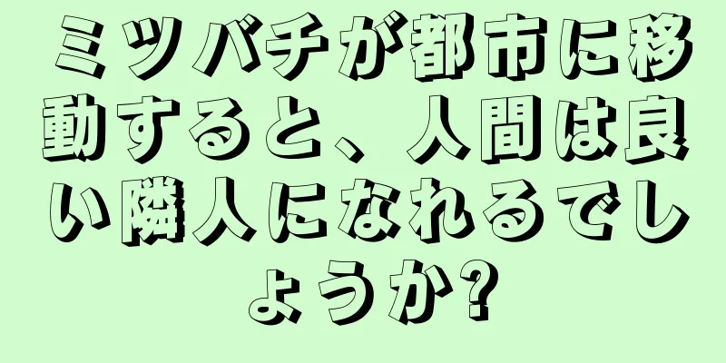 ミツバチが都市に移動すると、人間は良い隣人になれるでしょうか?