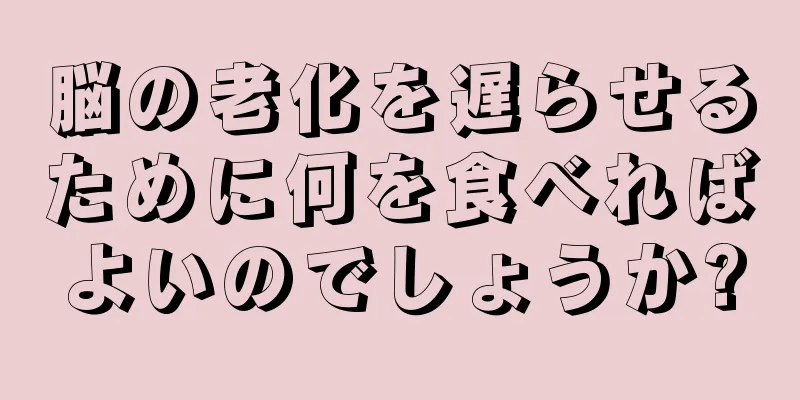 脳の老化を遅らせるために何を食べればよいのでしょうか?