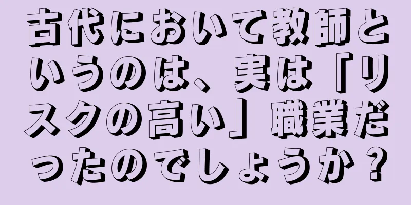 古代において教師というのは、実は「リスクの高い」職業だったのでしょうか？