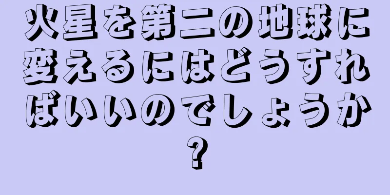 火星を第二の地球に変えるにはどうすればいいのでしょうか?