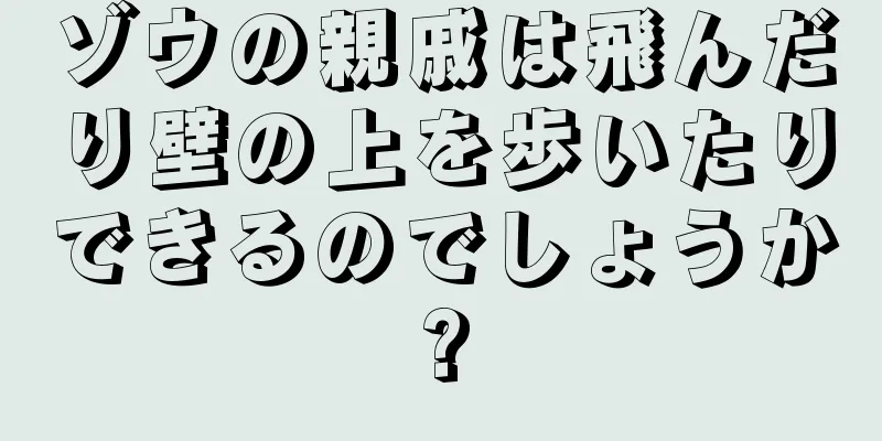 ゾウの親戚は飛んだり壁の上を歩いたりできるのでしょうか?