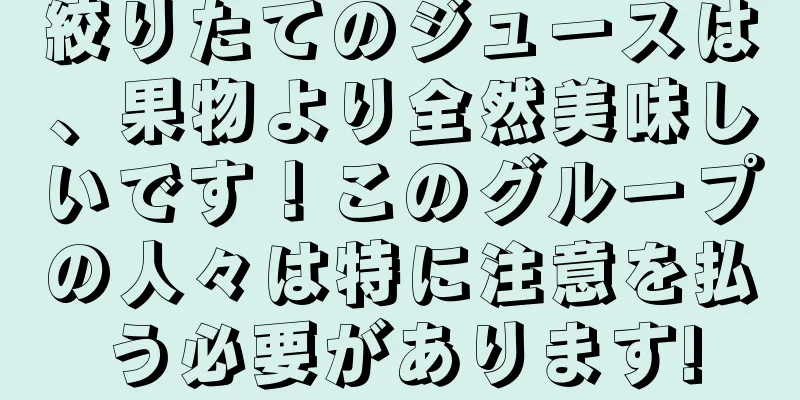 絞りたてのジュースは、果物より全然美味しいです！このグループの人々は特に注意を払う必要があります!