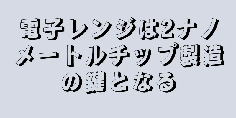 電子レンジは2ナノメートルチップ製造の鍵となる