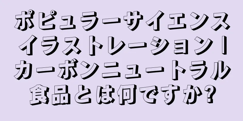 ポピュラーサイエンスイラストレーション |カーボンニュートラル食品とは何ですか?