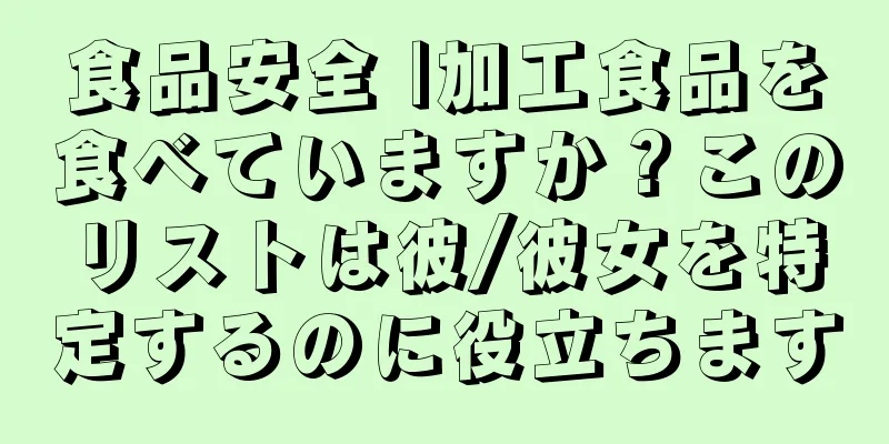 食品安全 |加工食品を食べていますか？このリストは彼/彼女を特定するのに役立ちます