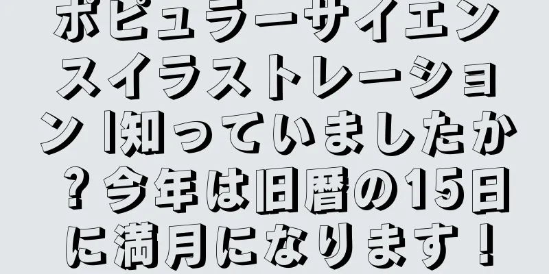 ポピュラーサイエンスイラストレーション |知っていましたか？今年は旧暦の15日に満月になります！