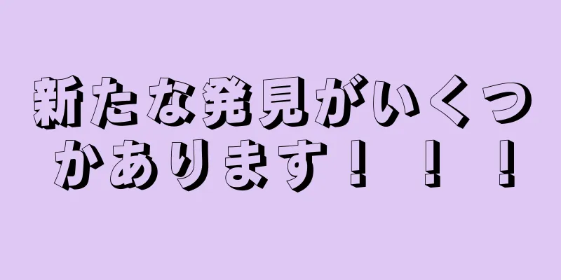 新たな発見がいくつかあります！ ！ ！