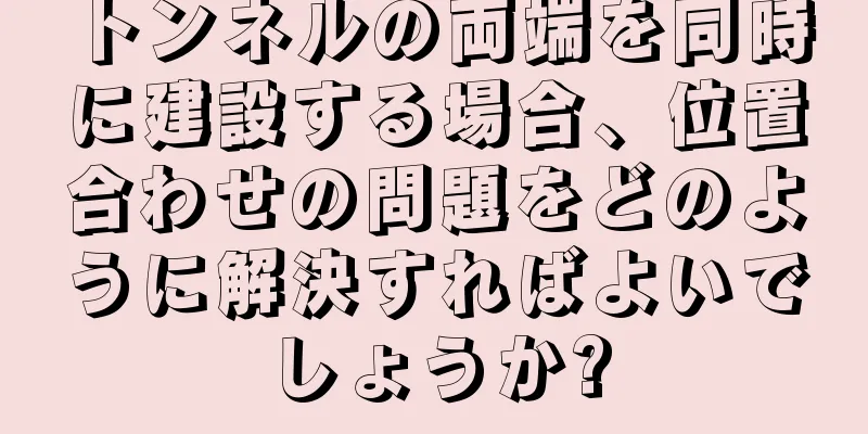 トンネルの両端を同時に建設する場合、位置合わせの問題をどのように解決すればよいでしょうか?