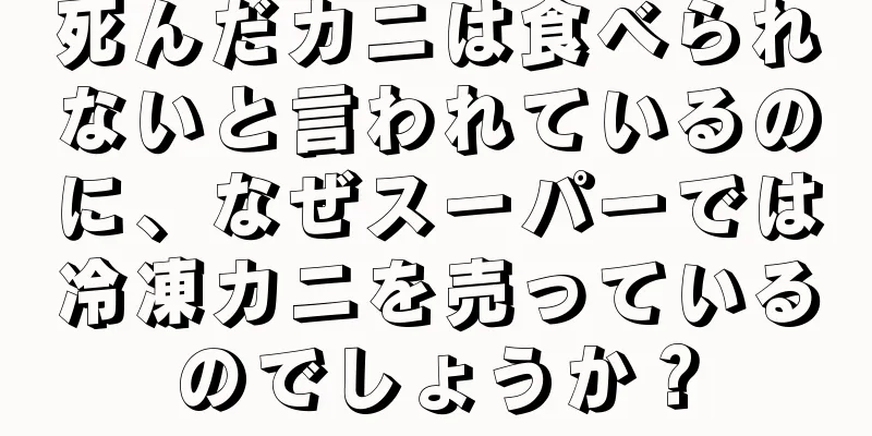 死んだカニは食べられないと言われているのに、なぜスーパーでは冷凍カニを売っているのでしょうか？