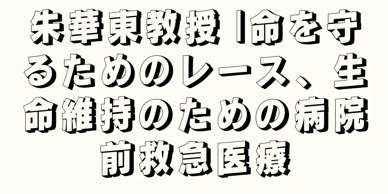 朱華東教授 |命を守るためのレース、生命維持のための病院前救急医療