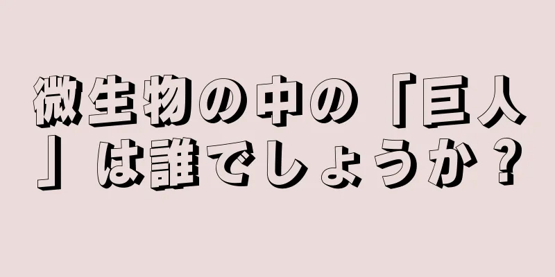 微生物の中の「巨人」は誰でしょうか？