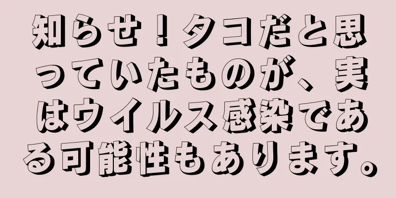 知らせ！タコだと思っていたものが、実はウイルス感染である可能性もあります。