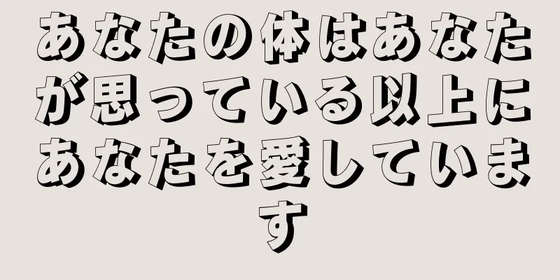 あなたの体はあなたが思っている以上にあなたを愛しています