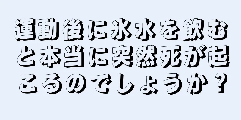 運動後に氷水を飲むと本当に突然死が起こるのでしょうか？