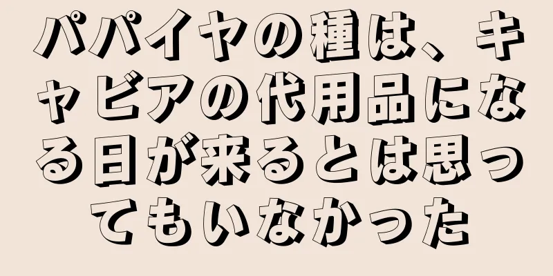 パパイヤの種は、キャビアの代用品になる日が来るとは思ってもいなかった