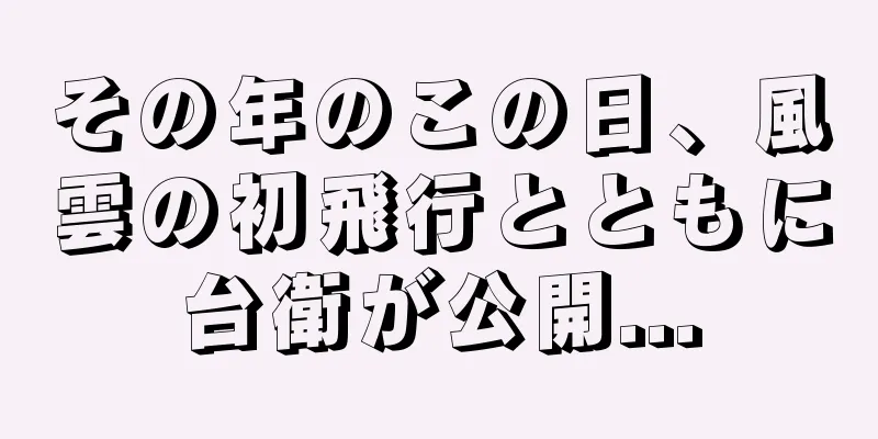 その年のこの日、風雲の初飛行とともに台衛が公開...