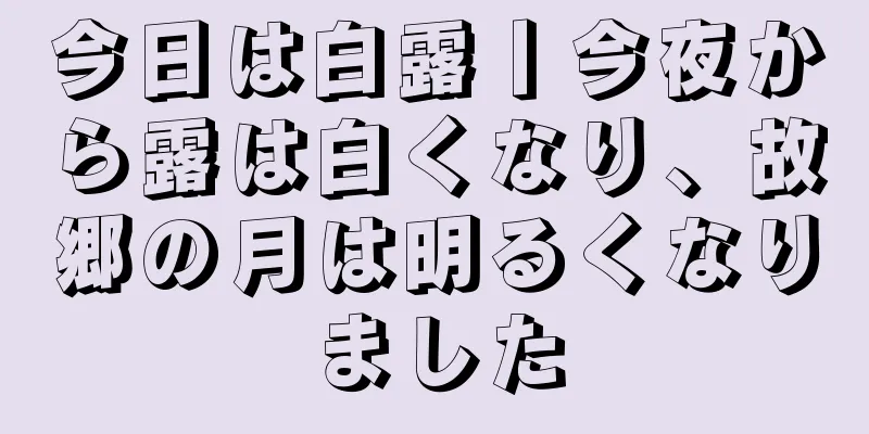 今日は白露丨今夜から露は白くなり、故郷の月は明るくなりました