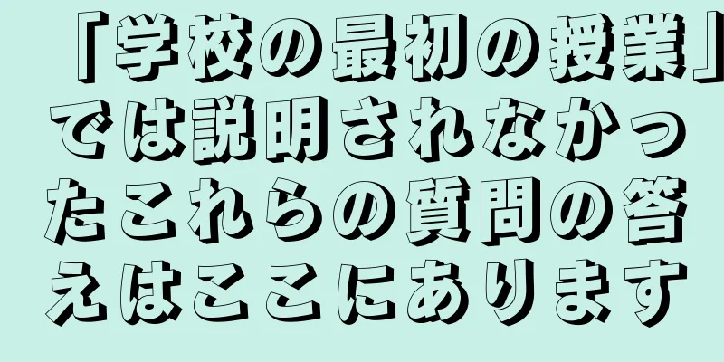 「学校の最初の授業」では説明されなかったこれらの質問の答えはここにあります