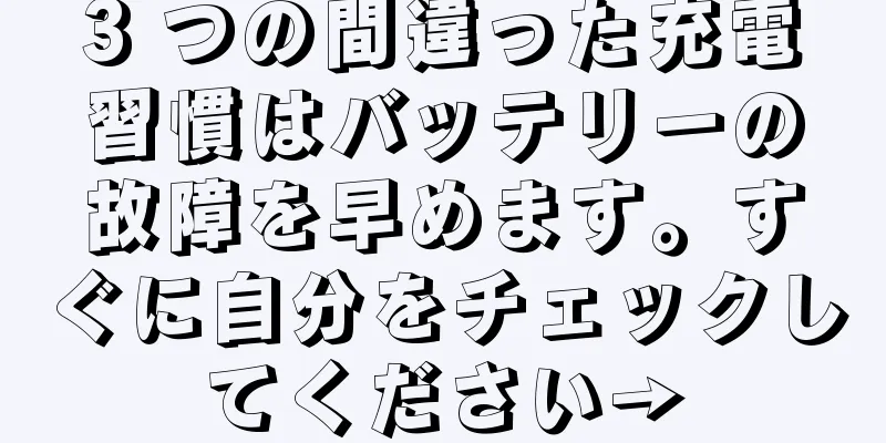 3 つの間違った充電習慣はバッテリーの故障を早めます。すぐに自分をチェックしてください→