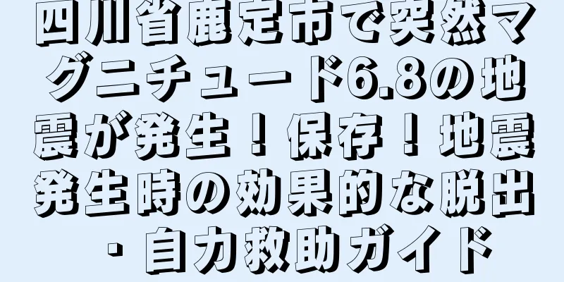 四川省鹿定市で突然マグニチュード6.8の地震が発生！保存！地震発生時の効果的な脱出・自力救助ガイド