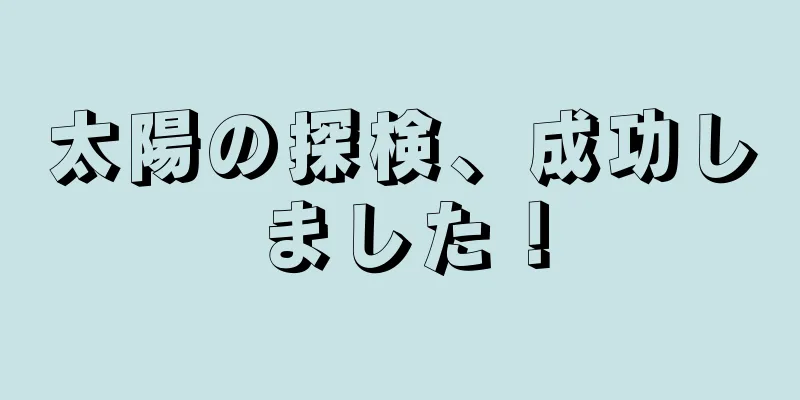 太陽の探検、成功しました！
