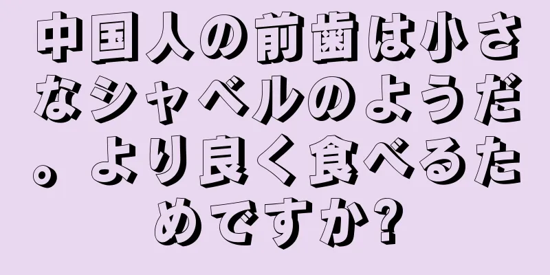 中国人の前歯は小さなシャベルのようだ。より良く食べるためですか?