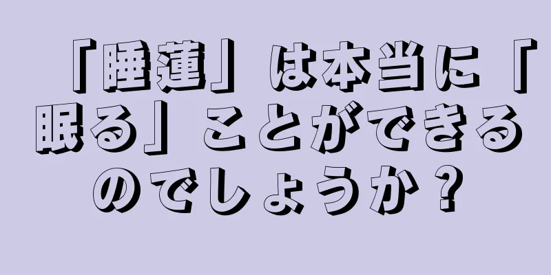 「睡蓮」は本当に「眠る」ことができるのでしょうか？