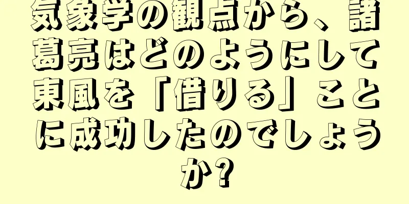 気象学の観点から、諸葛亮はどのようにして東風を「借りる」ことに成功したのでしょうか?