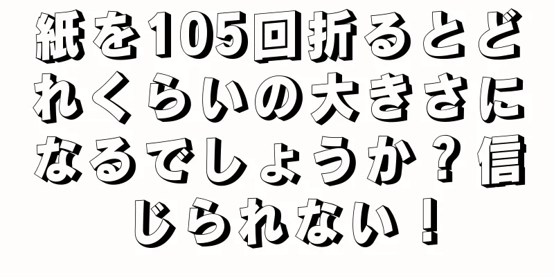 紙を105回折るとどれくらいの大きさになるでしょうか？信じられない！