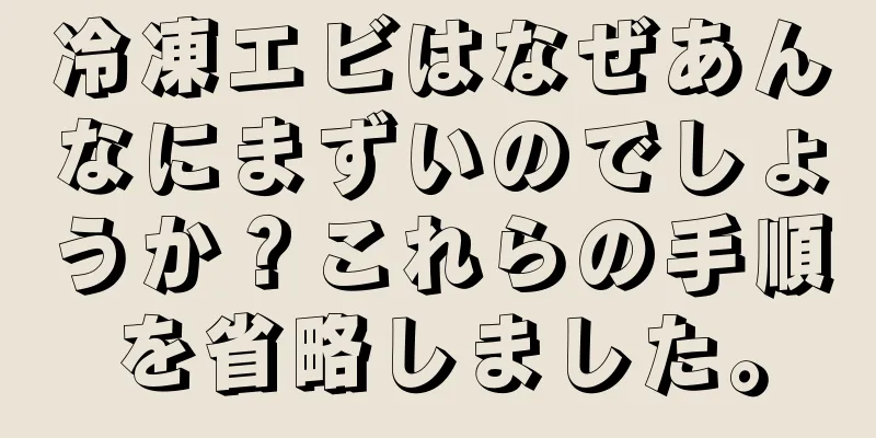 冷凍エビはなぜあんなにまずいのでしょうか？これらの手順を省略しました。