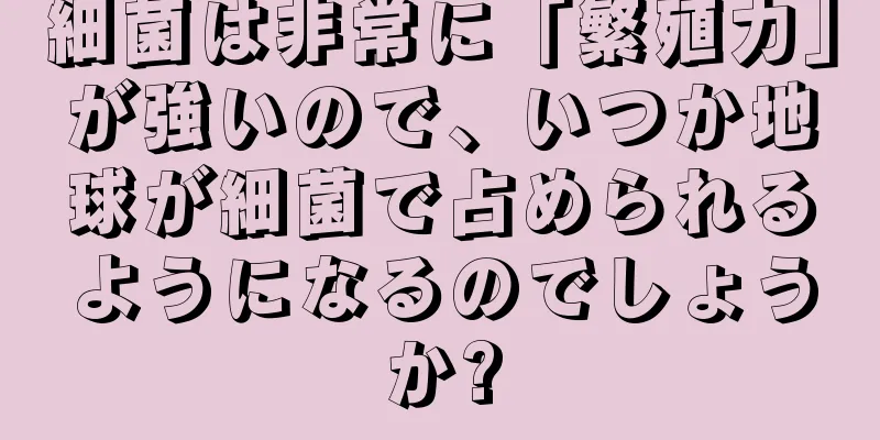細菌は非常に「繁殖力」が強いので、いつか地球が細菌で占められるようになるのでしょうか?