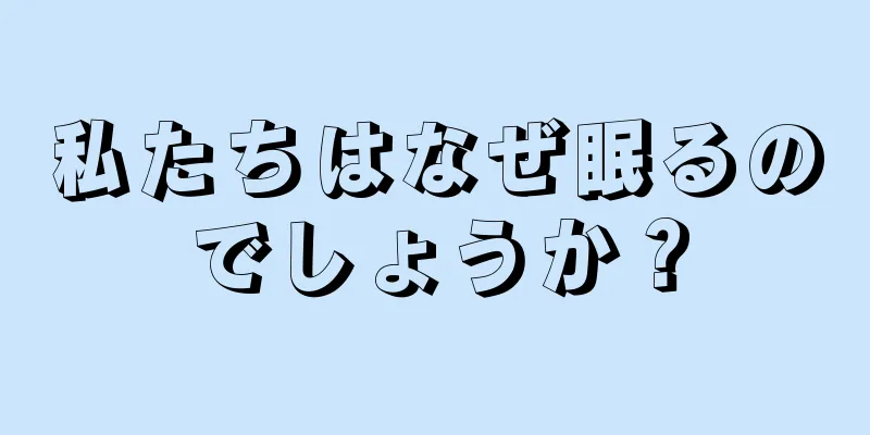 私たちはなぜ眠るのでしょうか？
