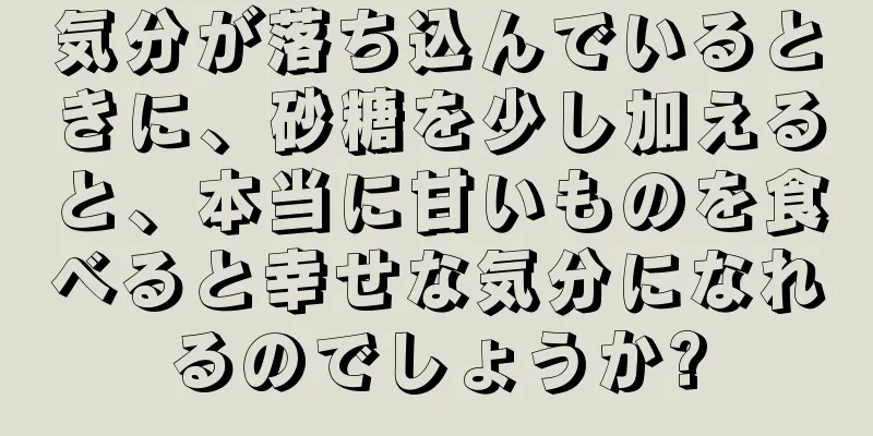 気分が落ち込んでいるときに、砂糖を少し加えると、本当に甘いものを食べると幸せな気分になれるのでしょうか?