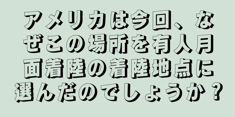 アメリカは今回、なぜこの場所を有人月面着陸の着陸地点に選んだのでしょうか？